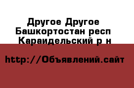 Другое Другое. Башкортостан респ.,Караидельский р-н